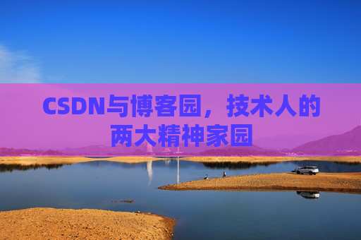 CSDN与博客园，技术人的两大精神家园